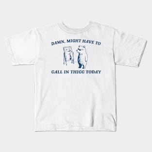 Damn Might Have To Call In Thicc Today Kids T-Shirt
